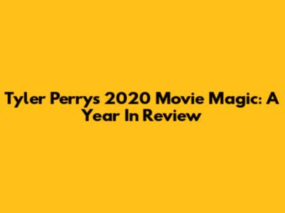 Tyler Perry's 2020 Movie Magic: A Year In Review