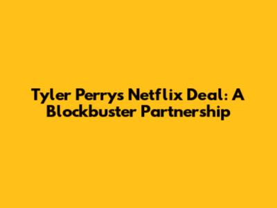 Tyler Perry's Netflix Deal: A Blockbuster Partnership