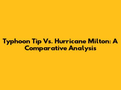 Typhoon Tip Vs. Hurricane Milton: A Comparative Analysis