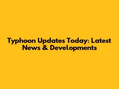 Typhoon Updates Today: Latest News & Developments