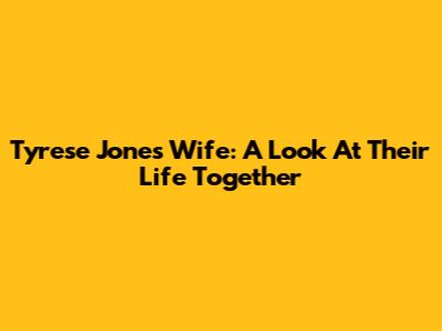 Tyrese Jones' Wife: A Look At Their Life Together