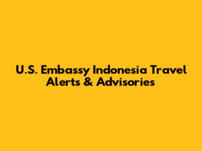 U.S. Embassy Indonesia Travel Alerts & Advisories