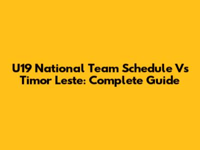 U19 National Team Schedule Vs Timor Leste: Complete Guide