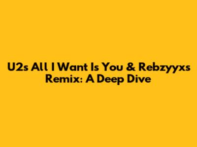U2's 'All I Want Is You' & Rebzyyx's Remix: A Deep Dive