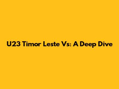 U23 Timor Leste Vs: A Deep Dive