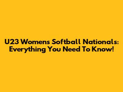 U23 Women's Softball Nationals: Everything You Need To Know!