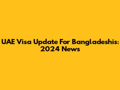 UAE Visa Update For Bangladeshis: 2024 News