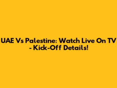 UAE Vs Palestine: Watch Live On TV - Kick-Off Details!