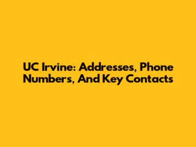 UC Irvine: Addresses, Phone Numbers, And Key Contacts