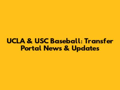 UCLA & USC Baseball: Transfer Portal News & Updates