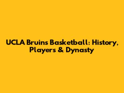 UCLA Bruins Basketball: History, Players & Dynasty