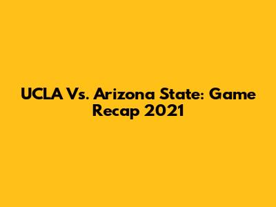 UCLA Vs. Arizona State: Game Recap 2021