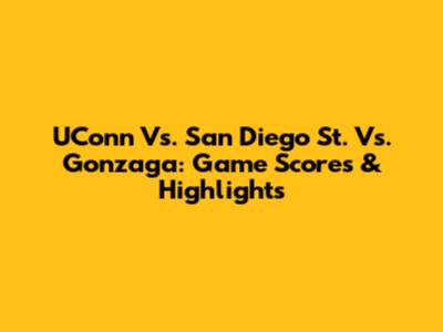 UConn Vs. San Diego St. Vs. Gonzaga: Game Scores & Highlights
