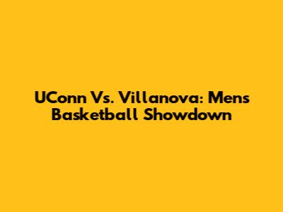 UConn Vs. Villanova: Men's Basketball Showdown