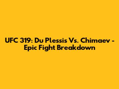 UFC 319: Du Plessis Vs. Chimaev - Epic Fight Breakdown