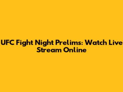 UFC Fight Night Prelims: Watch Live Stream Online