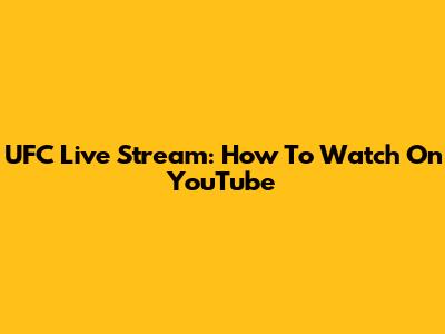 UFC Live Stream: How To Watch On YouTube