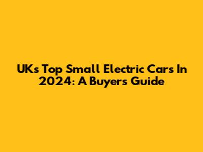 UK's Top Small Electric Cars In 2024: A Buyer's Guide