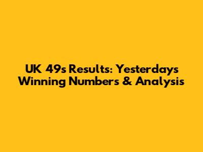 UK 49s Results: Yesterday's Winning Numbers & Analysis