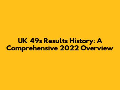 UK 49s Results History: A Comprehensive 2022 Overview