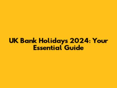 UK Bank Holidays 2024: Your Essential Guide
