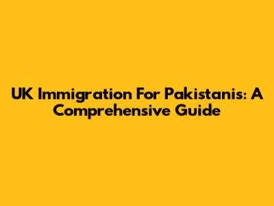 UK Immigration For Pakistanis: A Comprehensive Guide