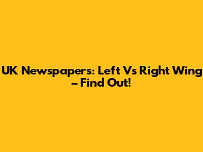 UK Newspapers: Left Vs Right Wing – Find Out!