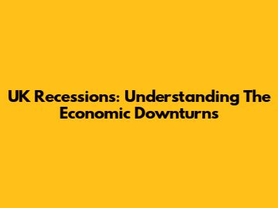 UK Recessions: Understanding The Economic Downturns