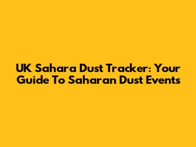 UK Sahara Dust Tracker: Your Guide To Saharan Dust Events