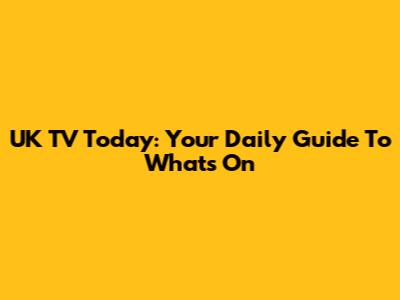 UK TV Today: Your Daily Guide To What's On