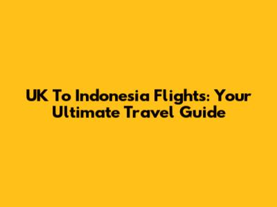 UK To Indonesia Flights: Your Ultimate Travel Guide