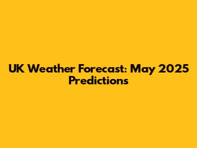 UK Weather Forecast: May 2025 Predictions