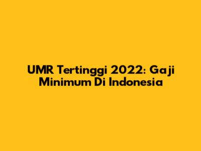 UMR Tertinggi 2022: Gaji Minimum Di Indonesia