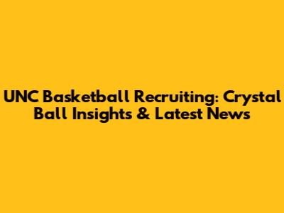UNC Basketball Recruiting: Crystal Ball Insights & Latest News