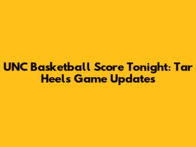 UNC Basketball Score Tonight: Tar Heels Game Updates