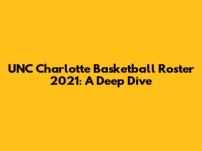 UNC Charlotte Basketball Roster 2021: A Deep Dive