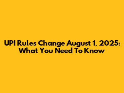 UPI Rules Change August 1, 2025: What You Need To Know