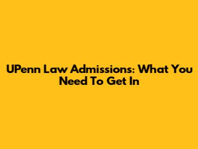 UPenn Law Admissions: What You Need To Get In