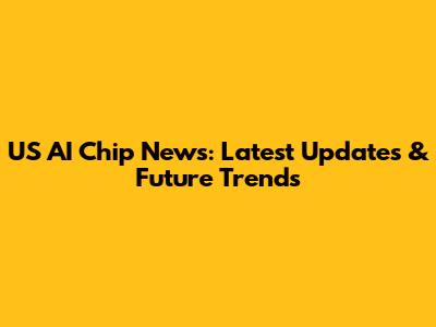 US AI Chip News: Latest Updates & Future Trends