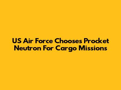 US Air Force Chooses Procket Neutron For Cargo Missions