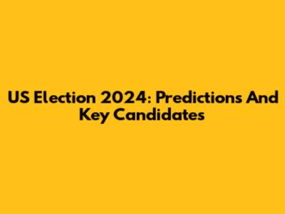 US Election 2024: Predictions And Key Candidates