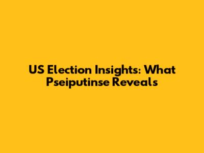 US Election Insights: What Pseiputinse Reveals