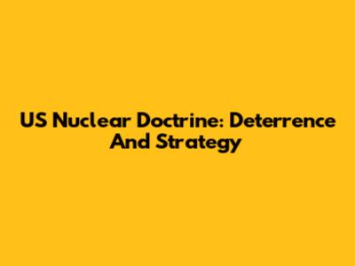 US Nuclear Doctrine: Deterrence And Strategy