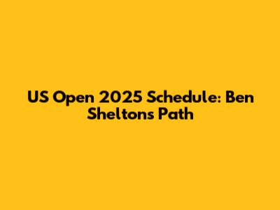 US Open 2025 Schedule: Ben Shelton's Path