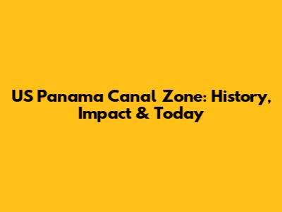 US Panama Canal Zone: History, Impact & Today
