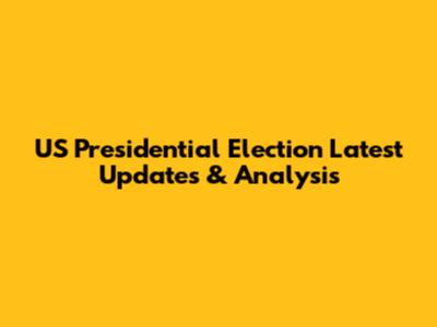 US Presidential Election Latest Updates & Analysis
