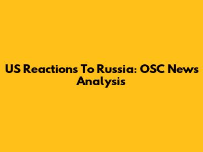 US Reactions To Russia: OSC News Analysis