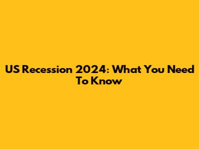 US Recession 2024: What You Need To Know