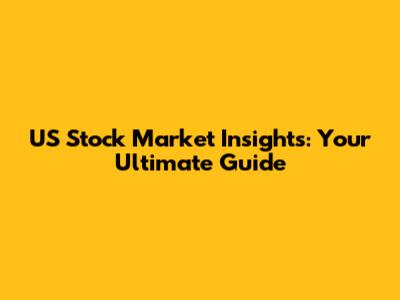 US Stock Market Insights: Your Ultimate Guide