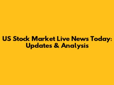 US Stock Market Live News Today: Updates & Analysis